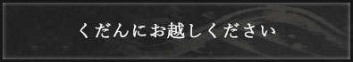 くだんー件ーにお越しください